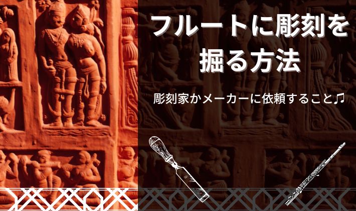 フルートに彫刻を掘る方法】彫刻家かメーカーに依頼すること